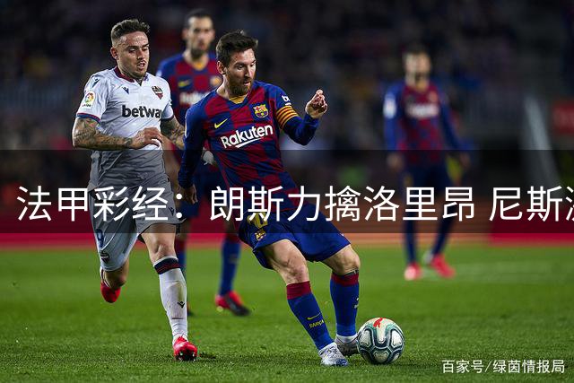 法甲彩经：朗斯力擒洛里昂 尼斯激战勒芒