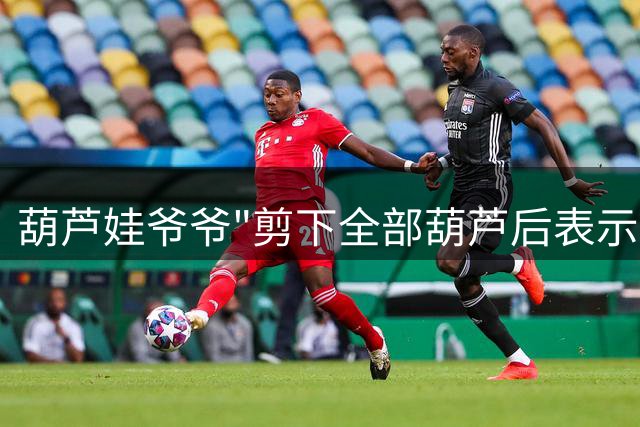 葫芦娃爷爷"剪下全部葫芦后表示：享受当前生活，期待回归平静